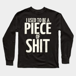 I Used To Be a Piece of Shit Long Sleeve T-Shirt